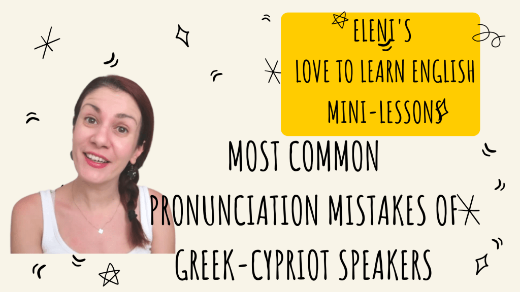 Most common pronunciation mistakes of Greek-Cypriot Speakers -Eleni’s Love to Learn English mini&nbsp;lessons