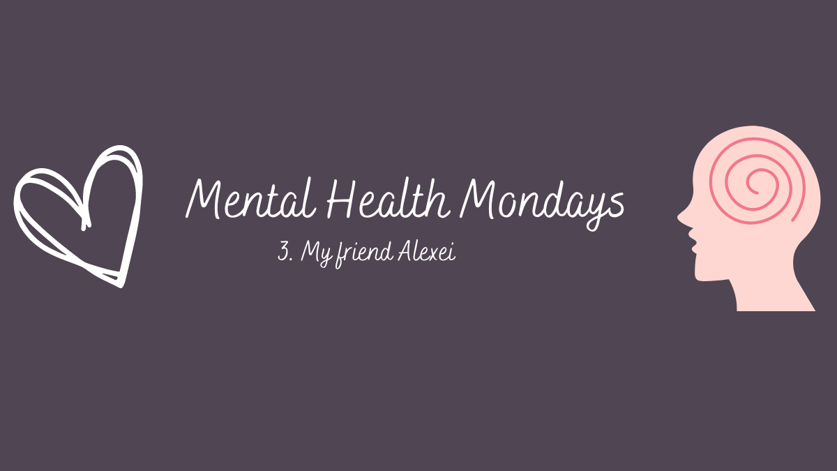 Mental Health Mondays – 3. My friend&nbsp;Alexei