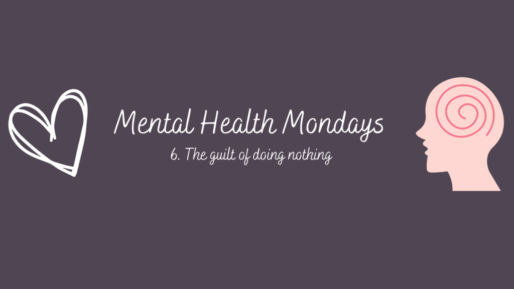 Mental Health Mondays – 6. The guilt of doing&nbsp;nothing