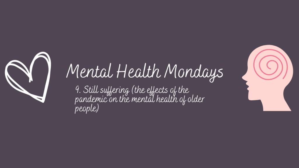 Mental Health Mondays – 9. Still suffering (the effects of the pandemic on the mental health of older&nbsp;people)