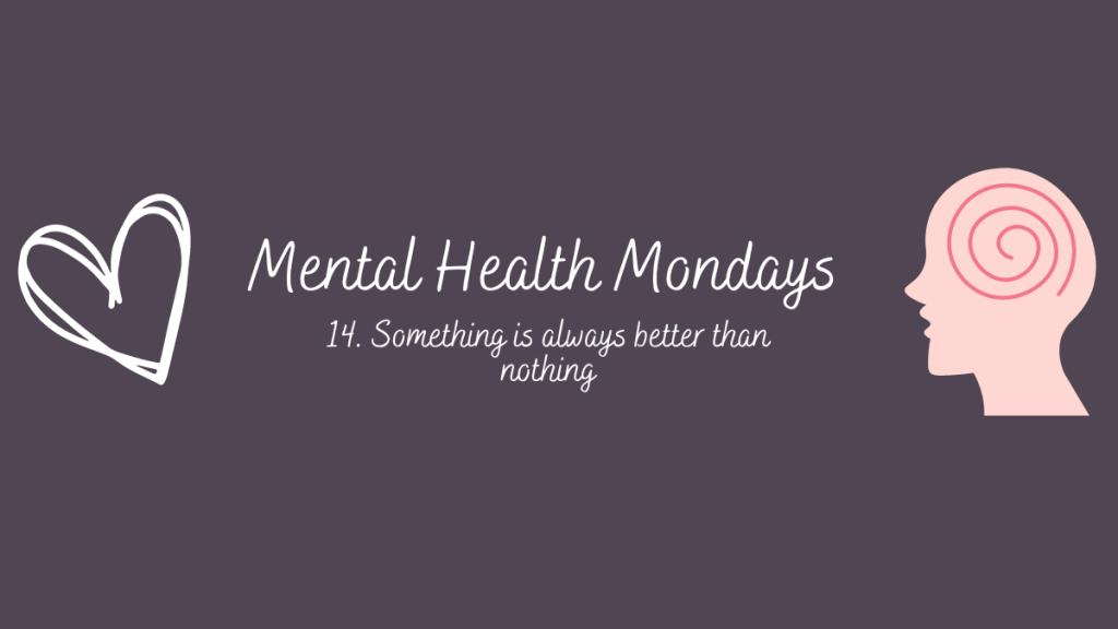 Mental Health Mondays – 14. Something is always better than&nbsp;nothing.